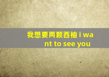 我想要两颗西柚 i want to see you